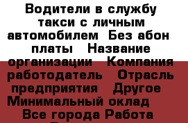 Водители в службу такси с личным автомобилем. Без абон. платы › Название организации ­ Компания-работодатель › Отрасль предприятия ­ Другое › Минимальный оклад ­ 1 - Все города Работа » Вакансии   . Башкортостан респ.,Баймакский р-н